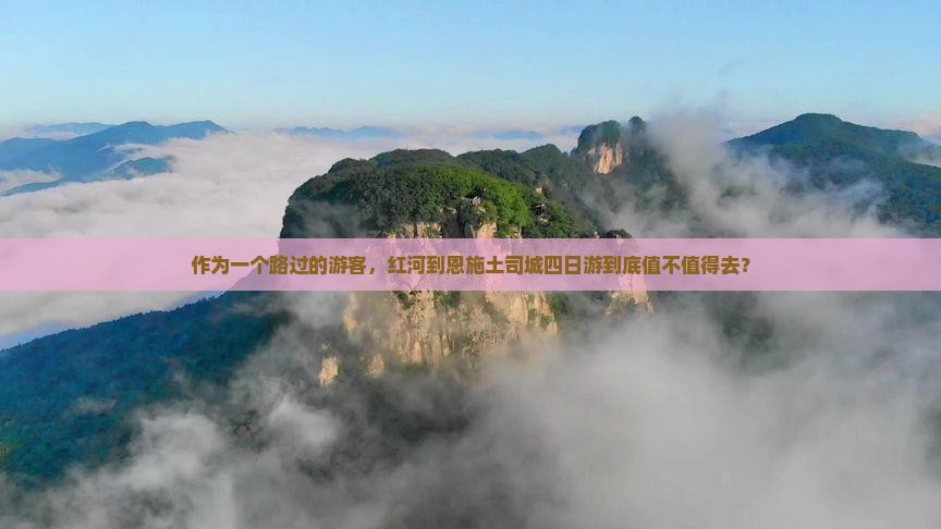 作为一个路过的游客，红河到恩施土司城四日游到底值不值得去？