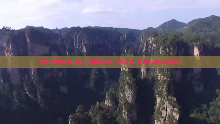 巴彦淖尔至恩施土家女儿城旅游攻略：门票价格、交通方式及游玩建议？