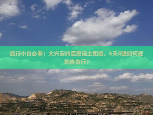 旅行小白必看：大兴安岭至恩施土司城，5天4晚如何规划自由行？