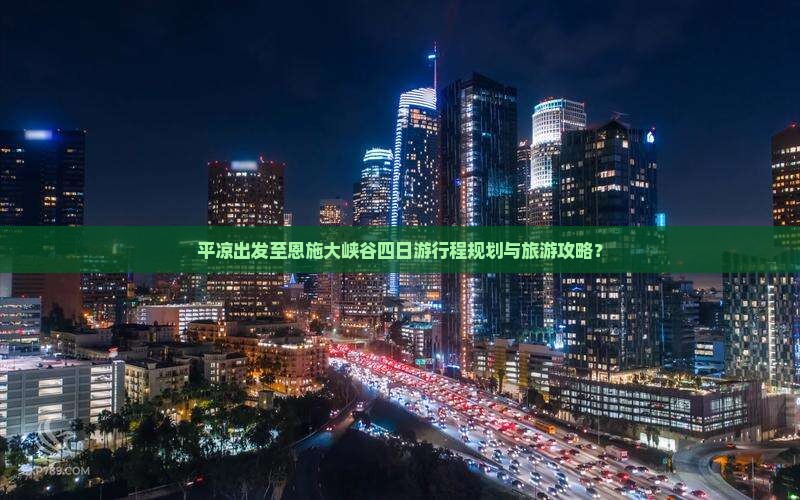 平凉出发至恩施大峡谷四日游行程规划与旅游攻略？