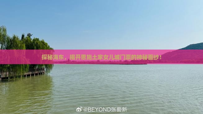 探秘海东，揭开恩施土家女儿城门票的神秘面纱！