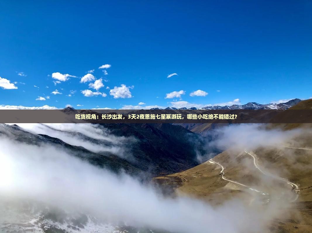吃货视角：长沙出发，3天2夜恩施七星寨游玩，哪些小吃绝不能错过？