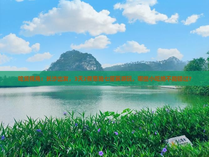 吃货视角：长沙出发，3天2夜恩施七星寨游玩，哪些小吃绝不能错过？