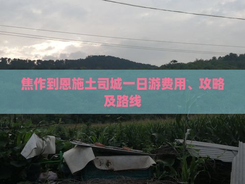 焦作到恩施土司城一日游费用、攻略及路线
