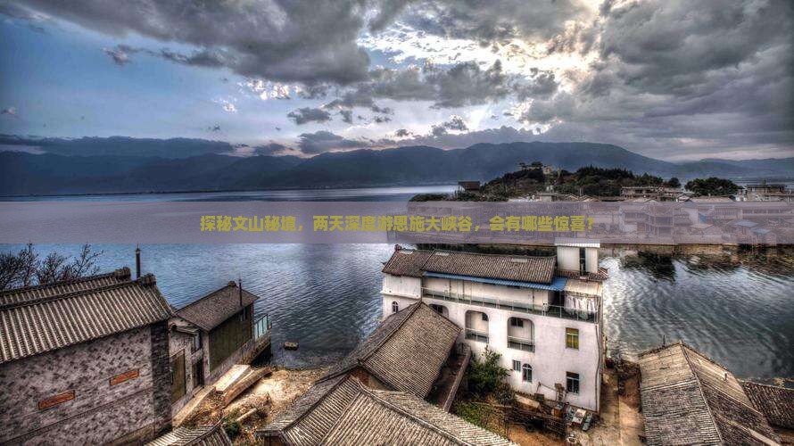 探秘文山秘境，两天深度游恩施大峡谷，会有哪些惊喜？