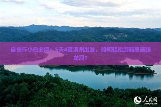 自由行小白必问：5天4夜滨州出发，如何轻松游遍恩施腾龙洞？