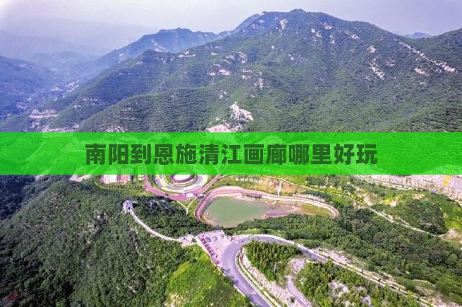 南阳到恩施清江画廊哪里好玩