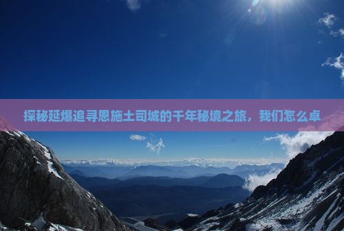 探秘延爆追寻恩施土司城的千年秘境之旅，我们怎么卓