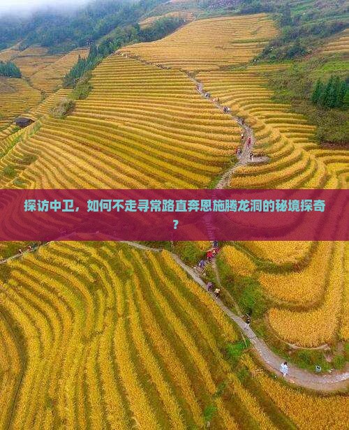 探访中卫，如何不走寻常路直奔恩施腾龙洞的秘境探奇？