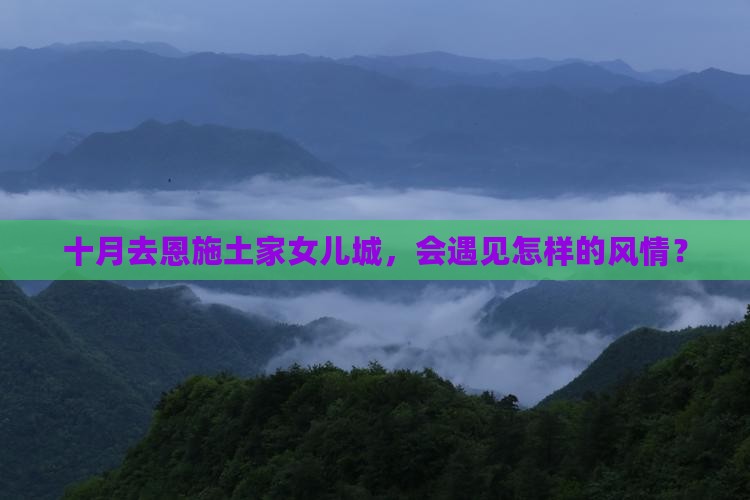 十月去恩施土家女儿城，会遇见怎样的风情？