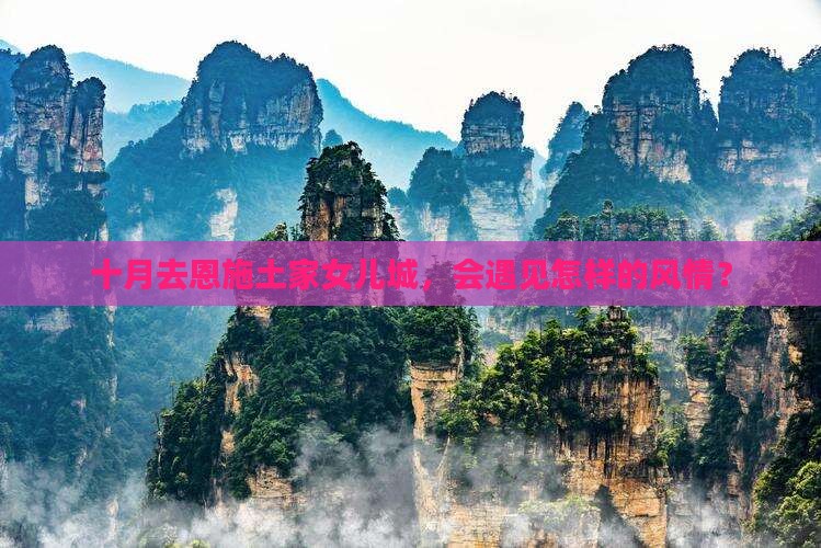 十月去恩施土家女儿城，会遇见怎样的风情？