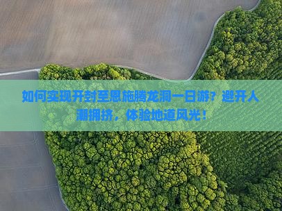 如何实现开封至恩施腾龙洞一日游？避开人潮拥挤，体验地道风光！