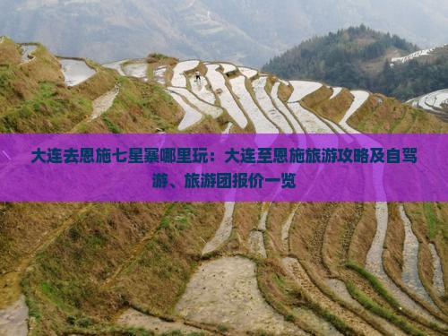 大连去恩施七星寨哪里玩：大连至恩施旅游攻略及自驾游、旅游团报价一览
