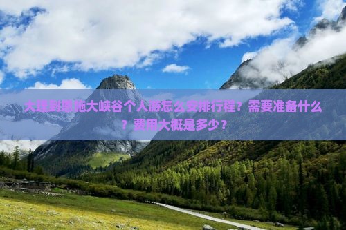 大理到恩施大峡谷个人游怎么安排行程？需要准备什么？费用大概是多少？