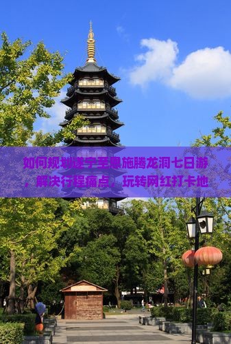如何规划遂宁至恩施腾龙洞七日游，解决行程痛点，玩转网红打卡地？