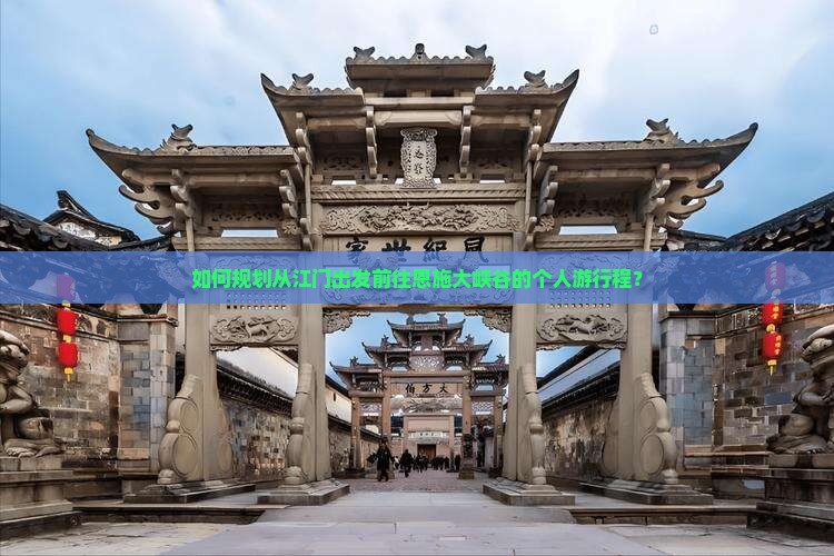 如何规划从江门出发前往恩施大峡谷的个人游行程？