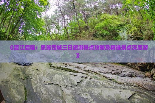 《湛江启程：恩施司城三日旅游景点攻略及精选景点深度游》