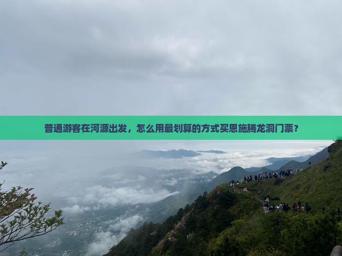 普通游客在河源出发，怎么用最划算的方式买恩施腾龙洞门票？