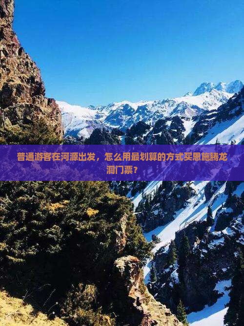 普通游客在河源出发，怎么用最划算的方式买恩施腾龙洞门票？