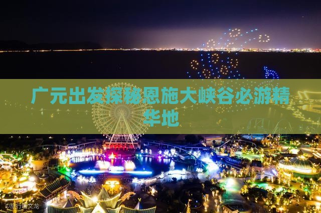 广元出发探秘恩施大峡谷必游精华地