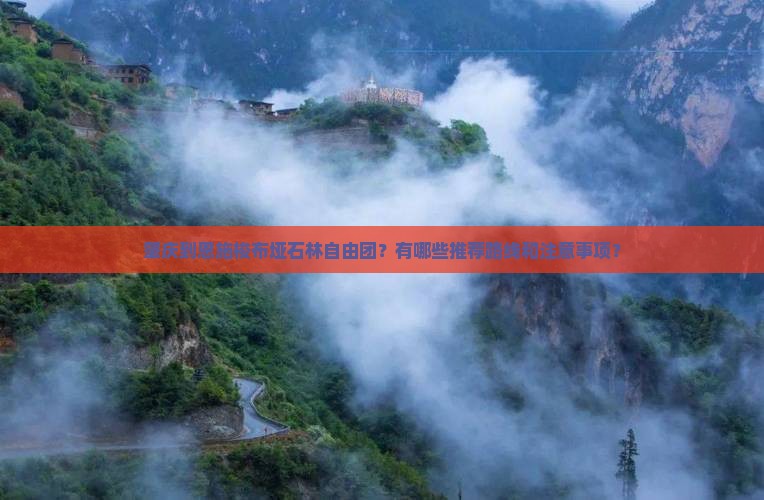 肇庆到恩施梭布垭石林自由团？有哪些推荐路线和注意事项？