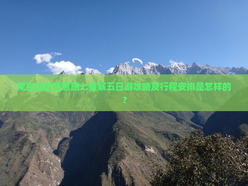 茂名出发至恩施七星寨五日游攻略及行程安排是怎样的？