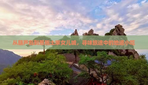 从葫芦岛到恩施土家女儿城，寻味旅途中的地道小吃
