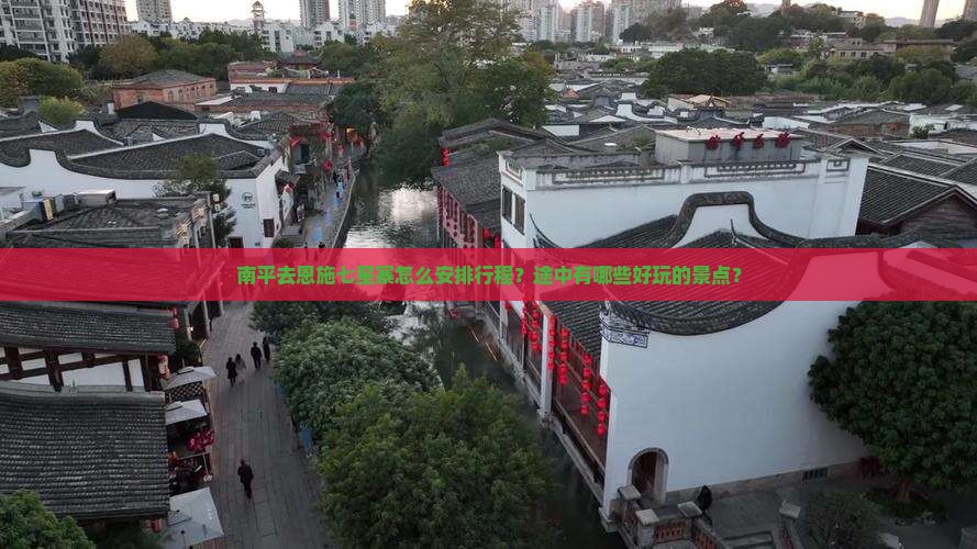 南平去恩施七星寨怎么安排行程？途中有哪些好玩的景点？