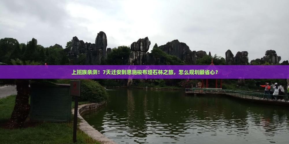 上班族亲测！7天迁安到恩施梭布垭石林之旅，怎么规划最省心？