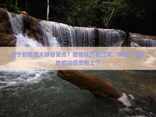 济宁到恩施大峡谷景点？想省钱的看过来，攻略、网红地都给你安排上了