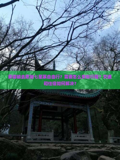 景德镇去恩施七星寨自由行？需要怎么安排行程？交通和住宿如何解决？