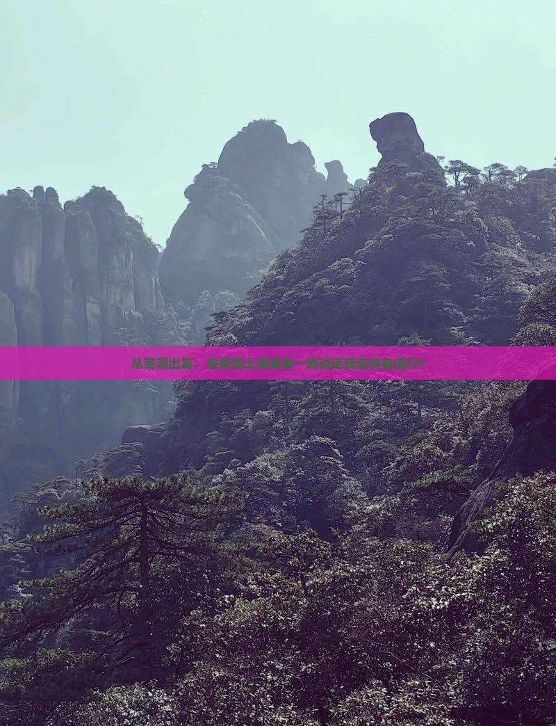 从芜湖出发，去恩施土司城来一场说走就走的自由行？