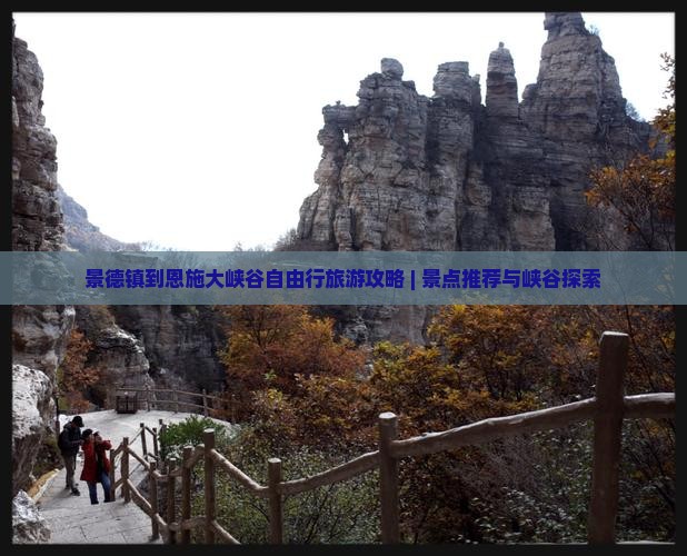 景德镇到恩施大峡谷自由行旅游攻略 | 景点推荐与峡谷探索