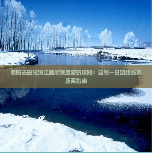 朝阳去恩施清江画廊深度游玩攻略：自驾一日游路线及距离指南