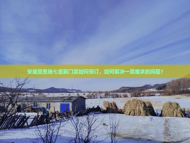 安康至恩施七星寨门票如何预订，如何解决一票难求的问题？