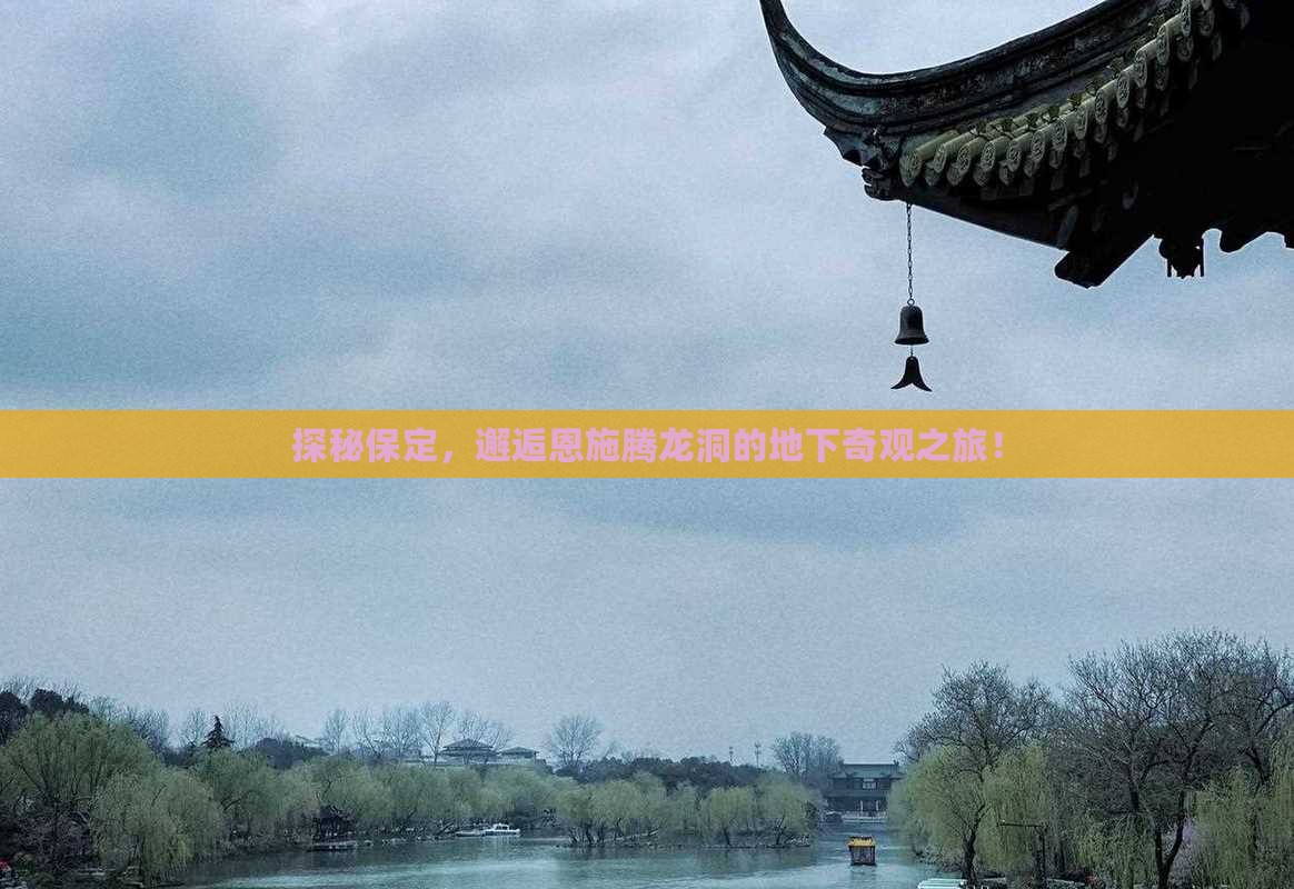 探秘保定，邂逅恩施腾龙洞的地下奇观之旅！