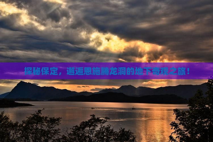 探秘保定，邂逅恩施腾龙洞的地下奇观之旅！