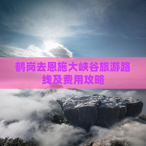 鹤岗去恩施大峡谷旅游路线及费用攻略