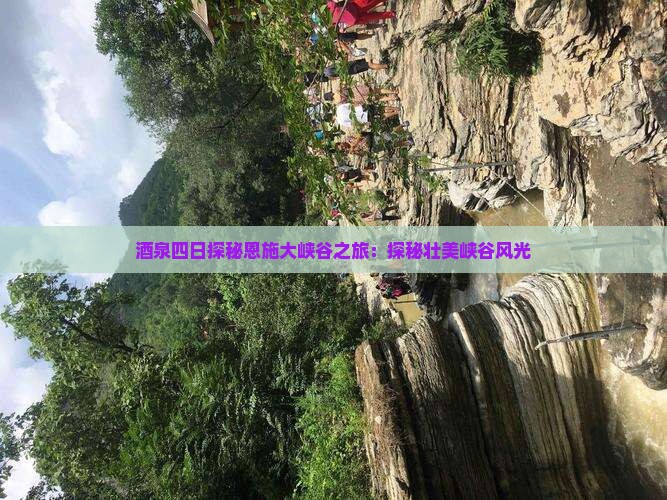 酒泉四日探秘恩施大峡谷之旅：探秘壮美峡谷风光