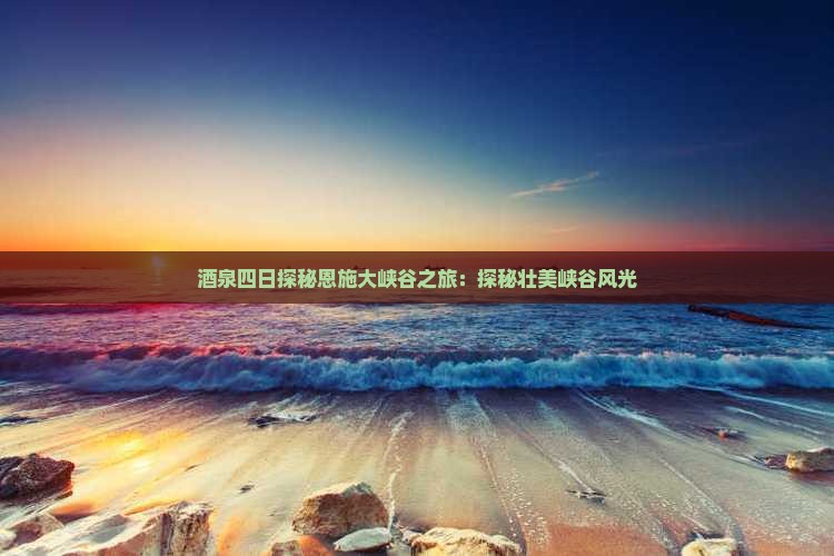 酒泉四日探秘恩施大峡谷之旅：探秘壮美峡谷风光