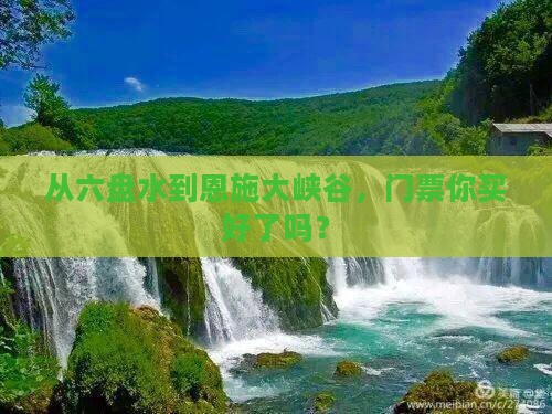 从六盘水到恩施大峡谷，门票你买好了吗？