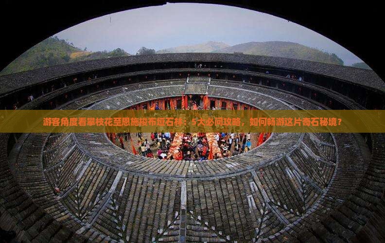 游客角度看攀枝花至恩施梭布垭石林：5大必问攻略，如何畅游这片奇石秘境？
