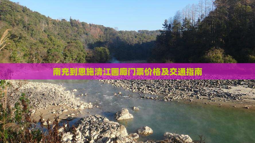 南充到恩施清江画廊门票价格及交通指南