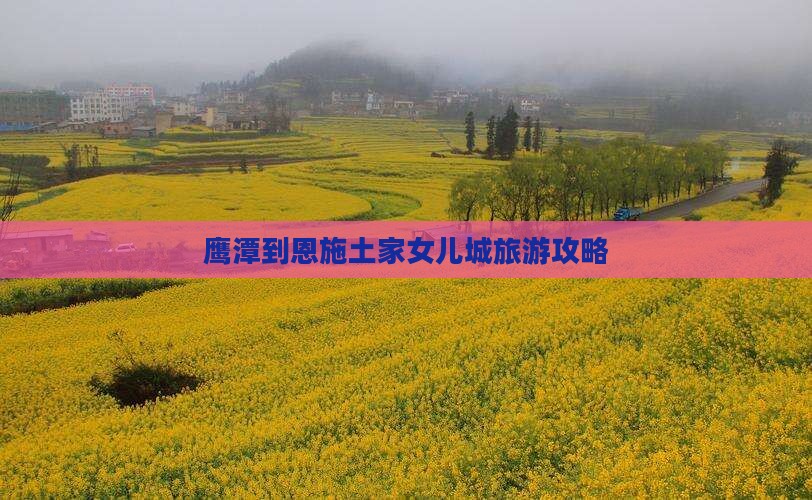 鹰潭到恩施土家女儿城旅游攻略