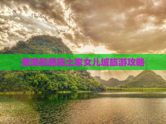 鹰潭到恩施土家女儿城旅游攻略