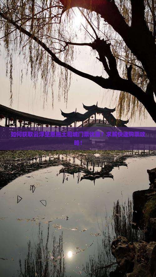 如何获取云浮至恩施土司城门票优惠？求解快速购票攻略！
