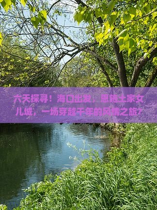 六天探寻！海口出发，恩施土家女儿城，一场穿越千年的风情之旅？
