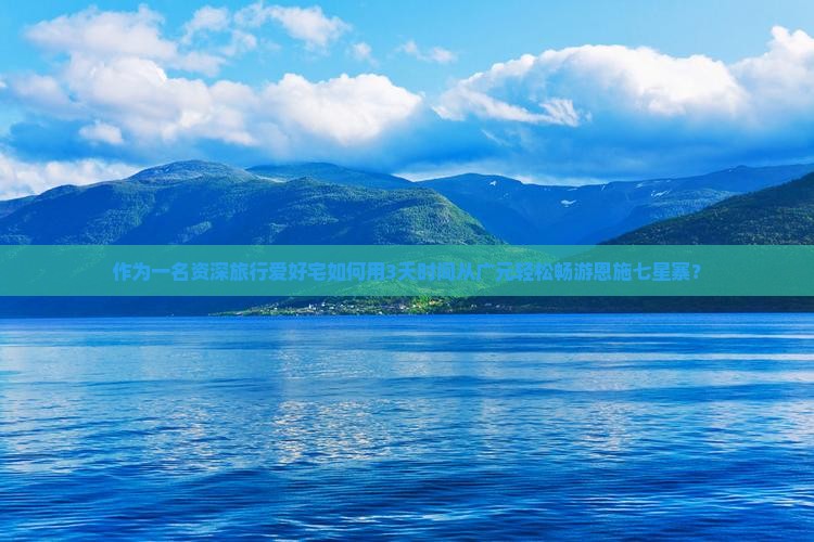 作为一名资深旅行爱好宅如何用3天时间从广元轻松畅游恩施七星寨？