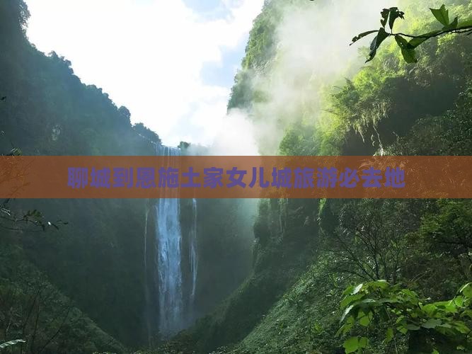 聊城到恩施土家女儿城旅游必去地