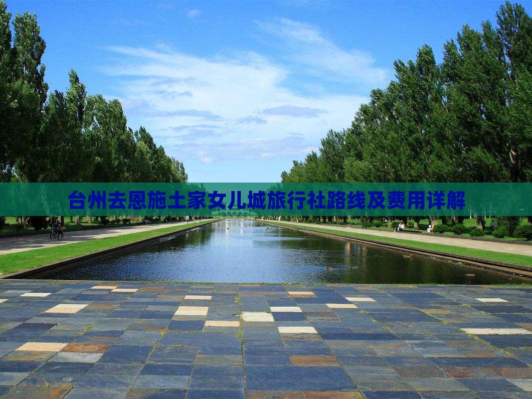 台州去恩施土家女儿城旅行社路线及费用详解